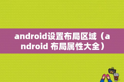 android设置布局区域（android 布局属性大全）