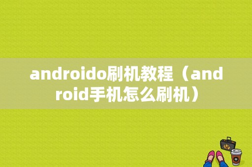 androido刷机教程（android手机怎么刷机）