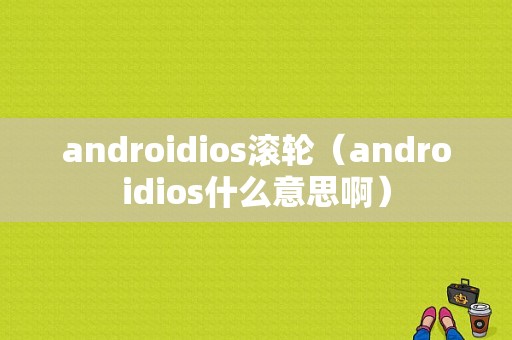 androidios滚轮（androidios什么意思啊）  第1张