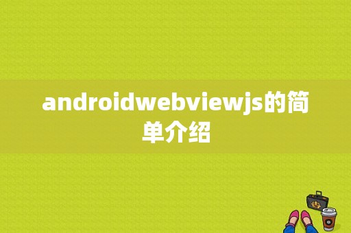 androidwebviewjs的简单介绍