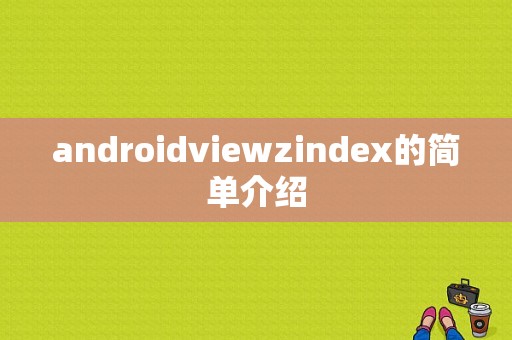 androidviewzindex的简单介绍