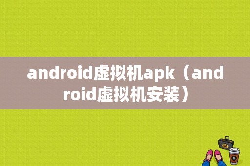 android虚拟机apk（android虚拟机安装）