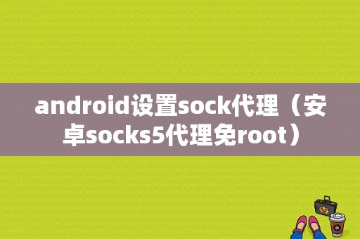 android设置sock代理（安卓socks5代理免root）