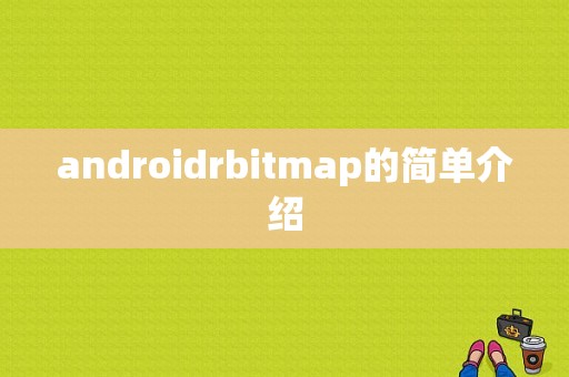 androidrbitmap的简单介绍