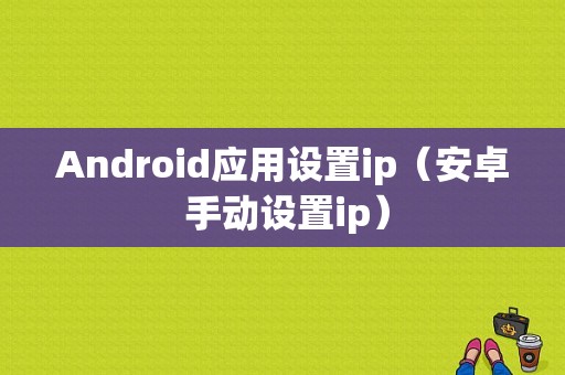 Android应用设置ip（安卓 手动设置ip）  第1张