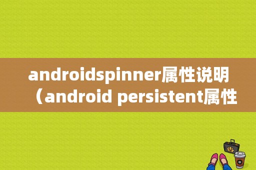 androidspinner属性说明（android persistent属性）