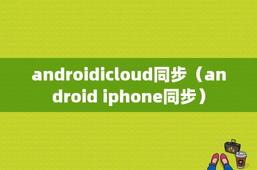 androidicloud同步（android iphone同步）