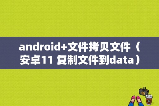 android+文件拷贝文件（安卓11 复制文件到data）