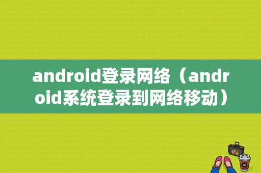 android登录网络（android系统登录到网络移动）