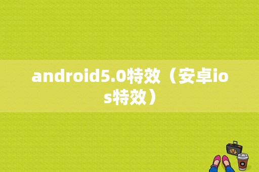 android5.0特效（安卓ios特效）