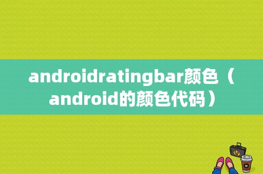 androidratingbar颜色（android的颜色代码）