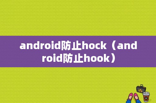 android防止hock（android防止hook）  第1张