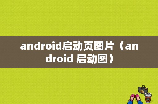 android启动页图片（android 启动图）