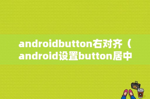 androidbutton右对齐（android设置button居中）