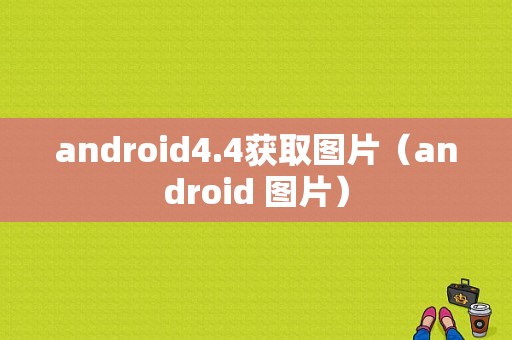 android4.4获取图片（android 图片）