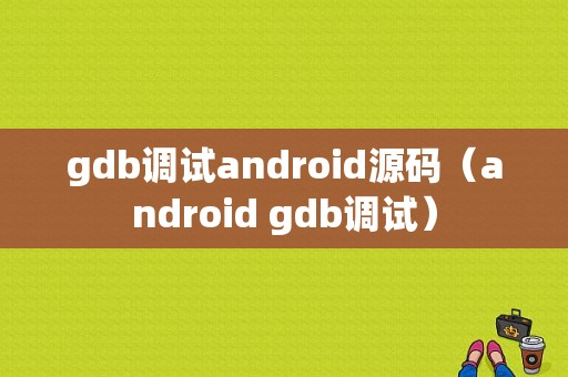 gdb调试android源码（android gdb调试）
