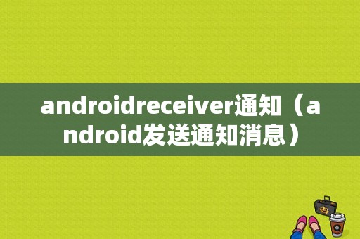 androidreceiver通知（android发送通知消息）