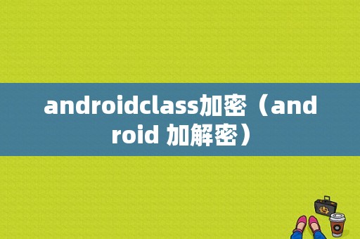 androidclass加密（android 加解密）