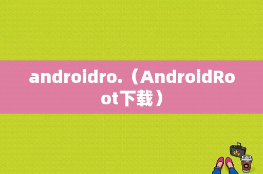 androidro.（AndroidRoot下载）  第1张