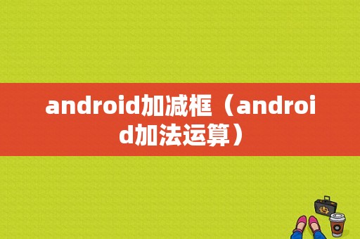 android加减框（android加法运算）