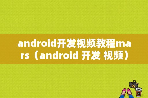 android开发视频教程mars（android 开发 视频）