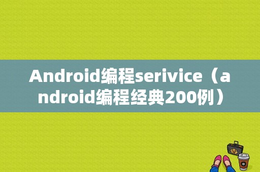 Android编程serivice（android编程经典200例）