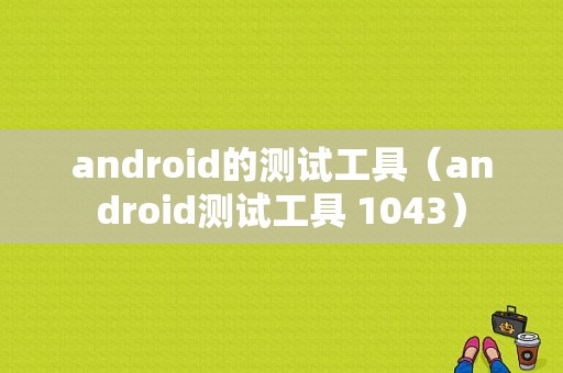 android的测试工具（android测试工具 1043）
