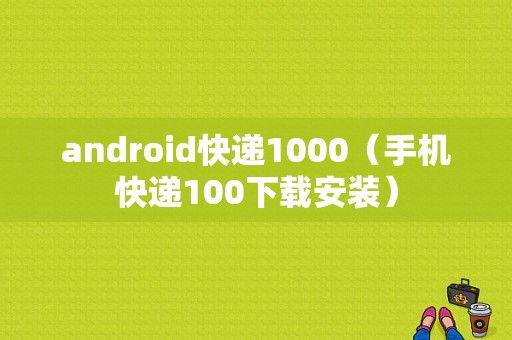 android快递1000（手机快递100下载安装）
