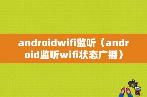 androidwifi监听（android监听wifi状态广播）