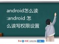 android同时读写文件（android 读写权限）