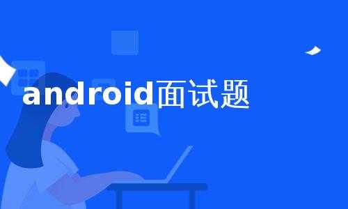 android面试内存（面试题android）  第1张